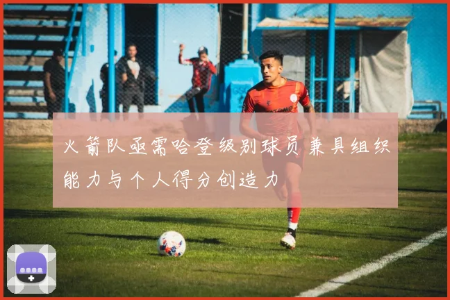 火箭队亟需哈登级别球员兼具组织能力与个人得分创造力