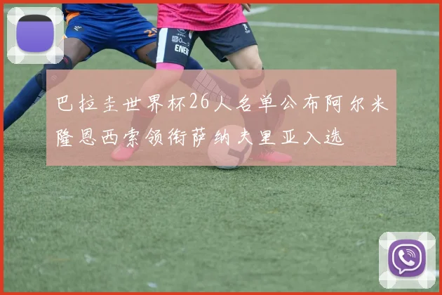 巴拉圭世界杯26人名单公布阿尔米隆恩西索领衔萨纳夫里亚入选