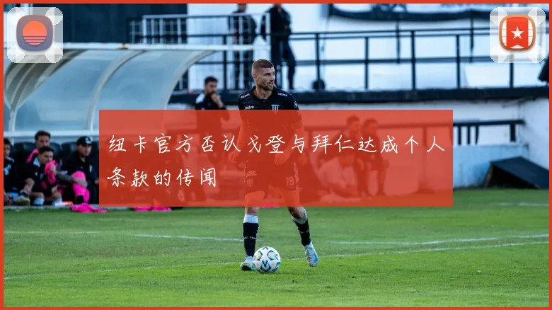 纽卡官方否认戈登与拜仁达成个人条款的传闻