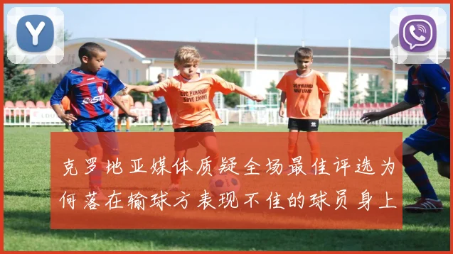 克罗地亚媒体质疑全场最佳评选为何落在输球方表现不佳的球员身上