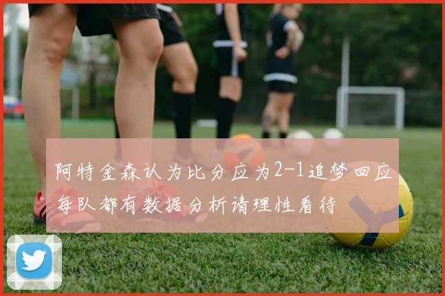 阿特金森认为比分应为2-1追梦回应每队都有数据分析请理性看待