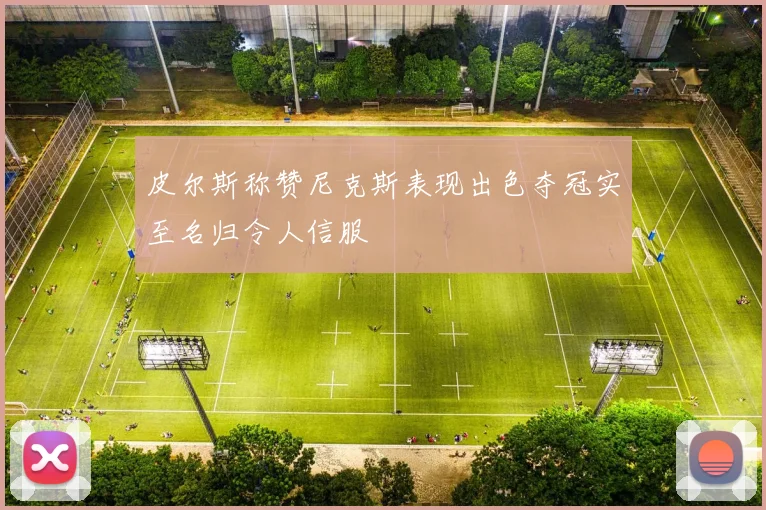 皮尔斯称赞尼克斯表现出色夺冠实至名归令人信服