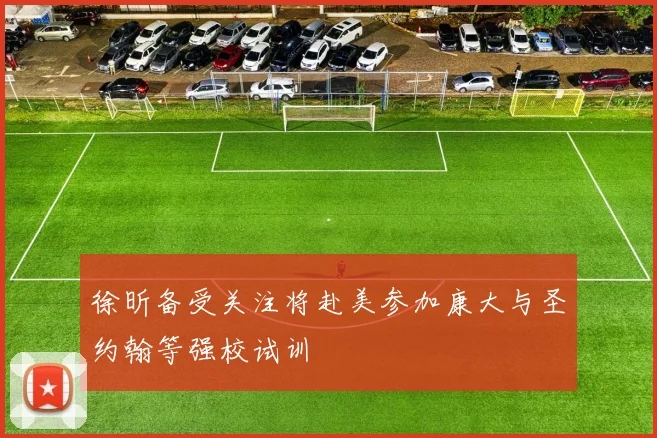 徐昕备受关注将赴美参加康大与圣约翰等强校试训