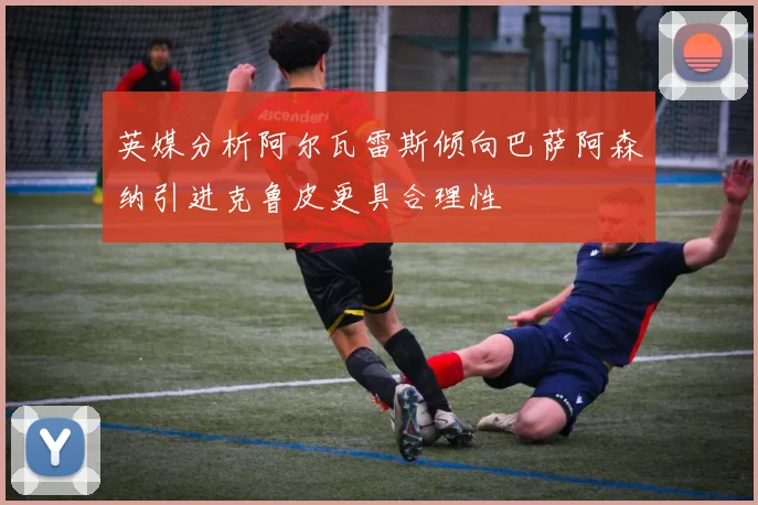 英媒分析阿尔瓦雷斯倾向巴萨阿森纳引进克鲁皮更具合理性